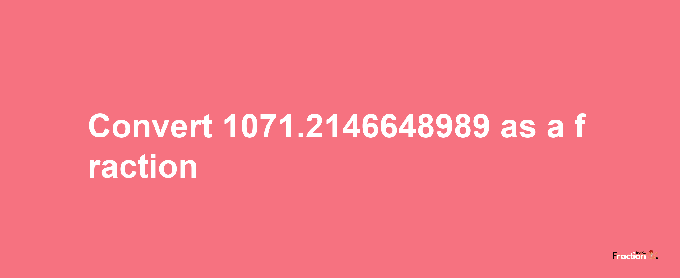 How to convert 1071.2146648989 as a fraction