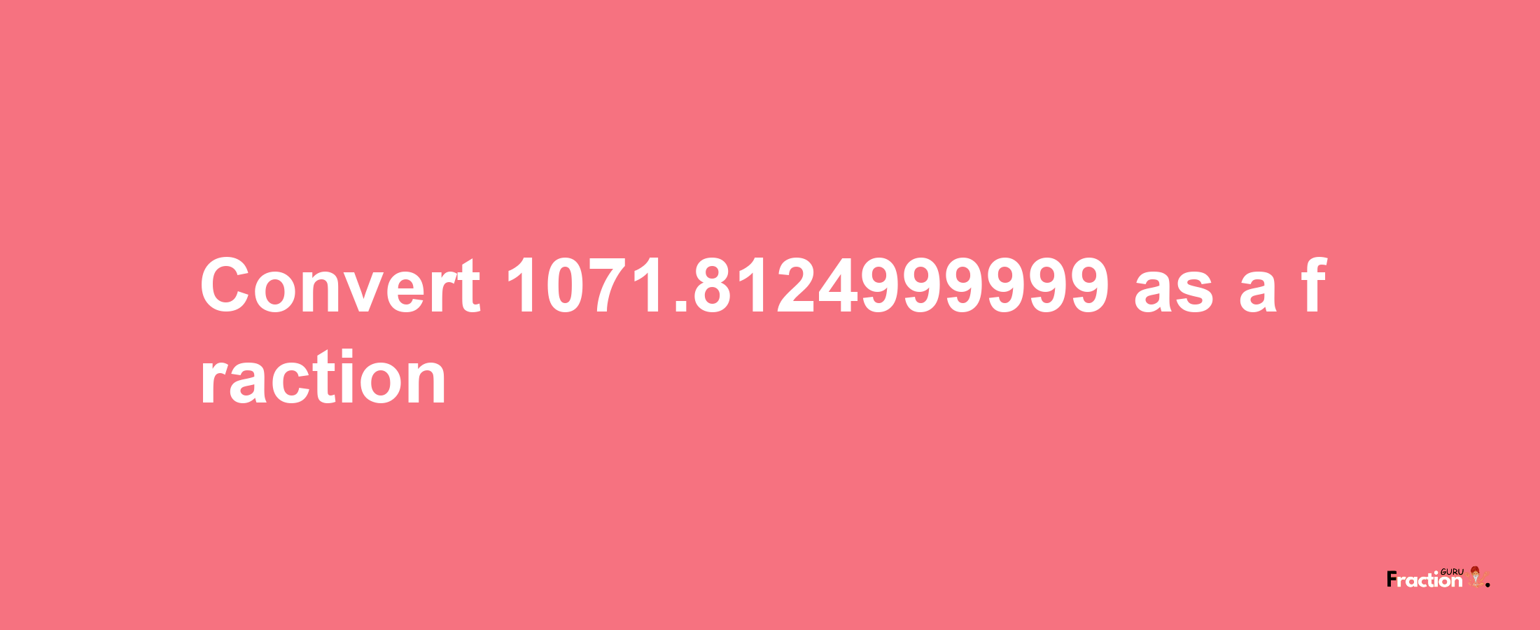 How to convert 1071.8124999999 as a fraction