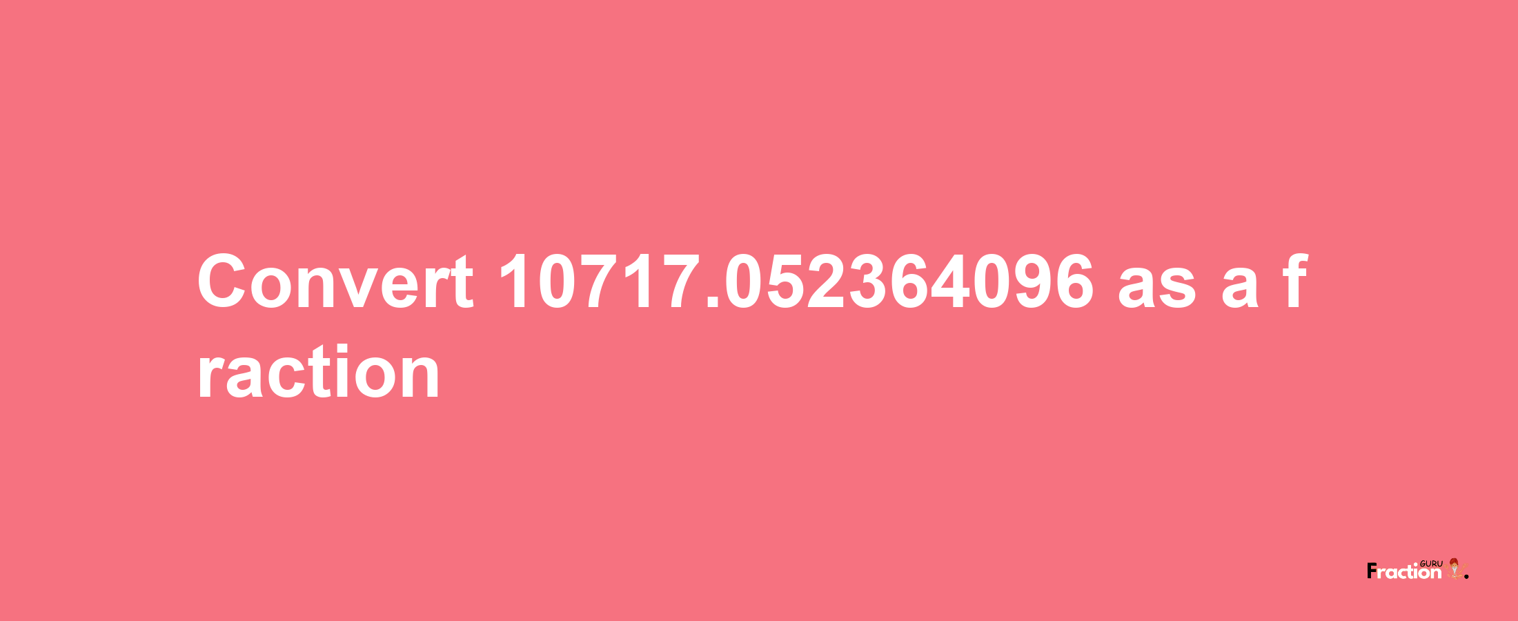 How to convert 10717.052364096 as a fraction