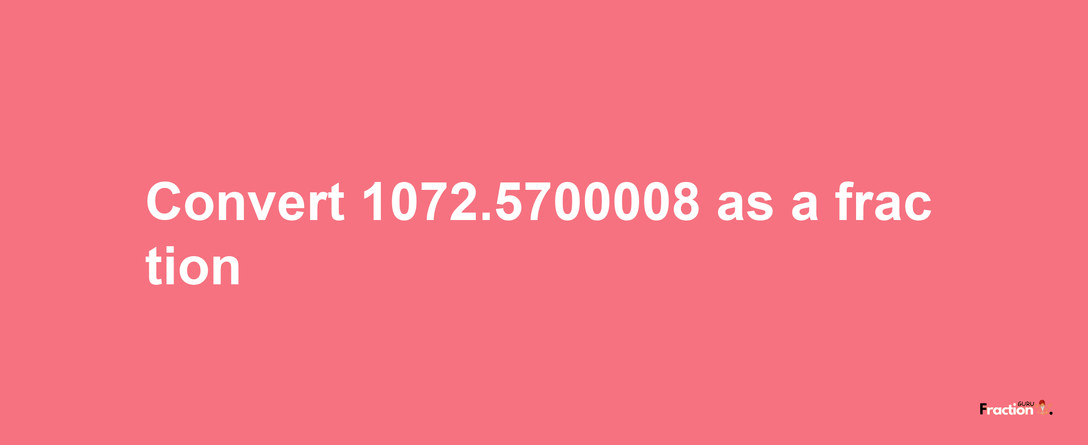 How to convert 1072.5700008 as a fraction