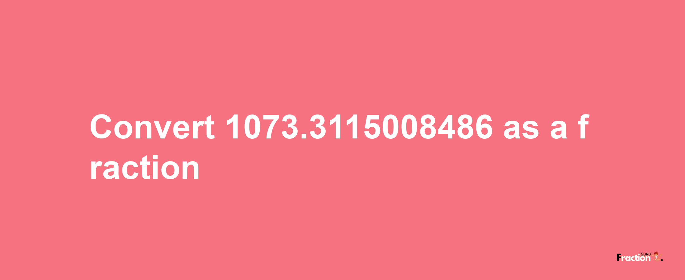 How to convert 1073.3115008486 as a fraction