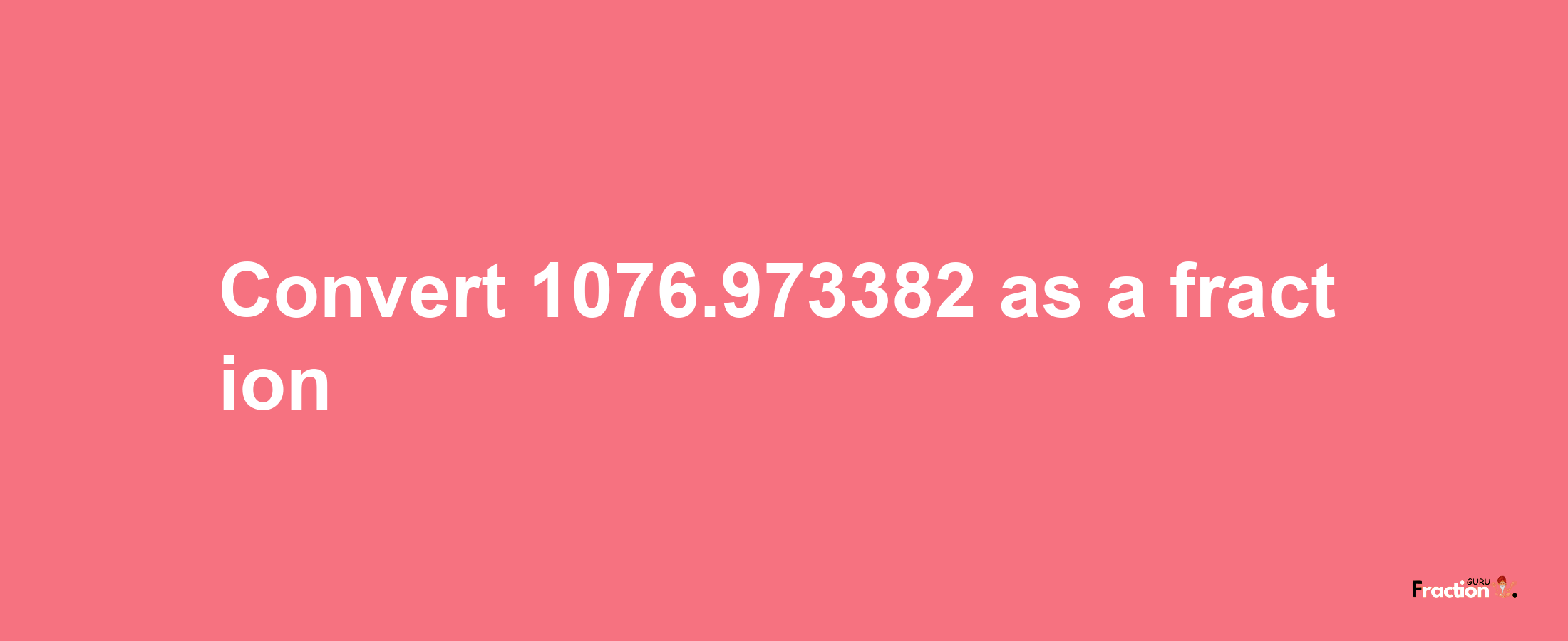 How to convert 1076.973382 as a fraction