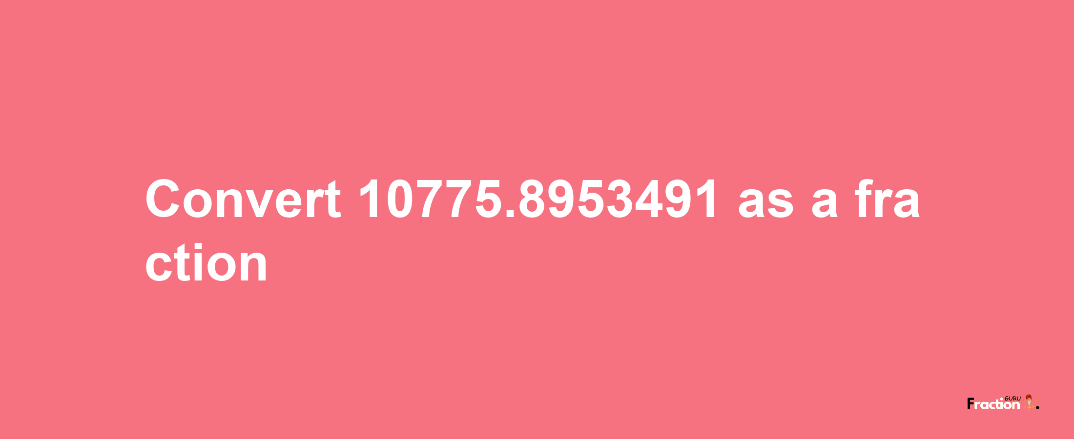 How to convert 10775.8953491 as a fraction