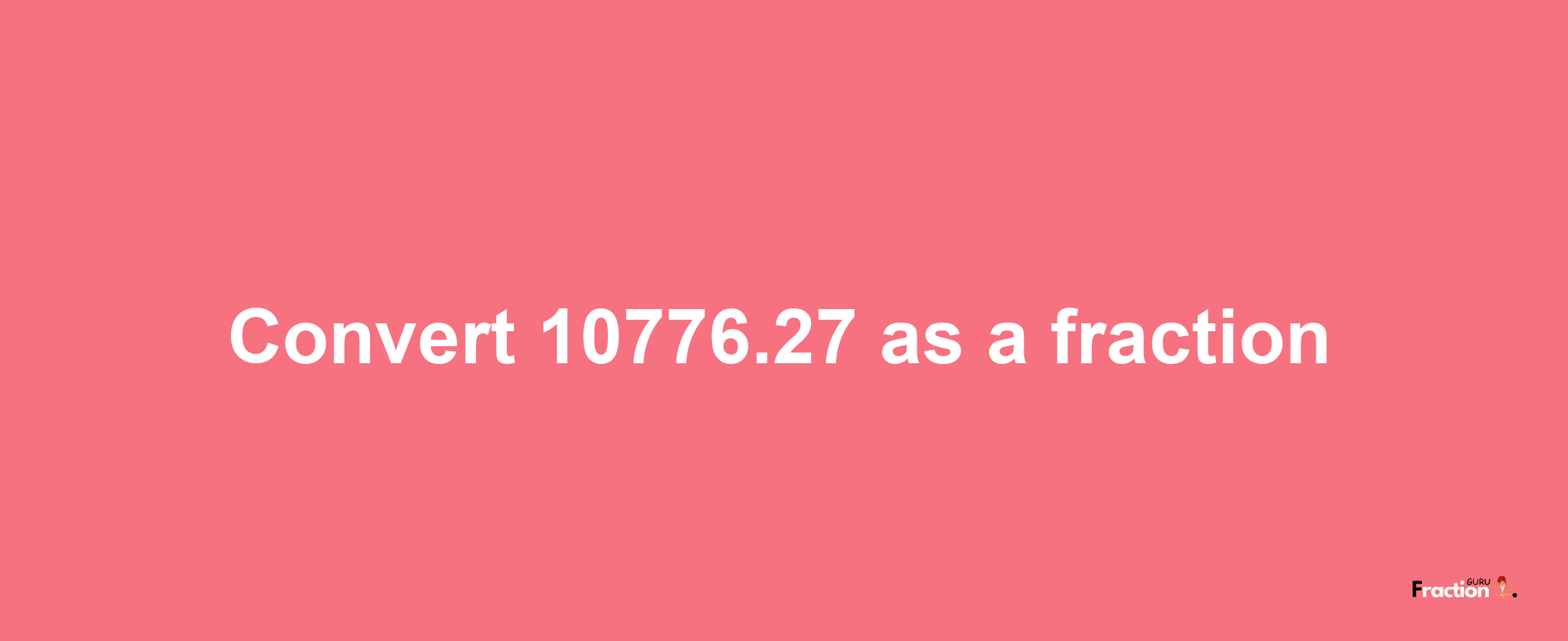 How to convert 10776.27 as a fraction