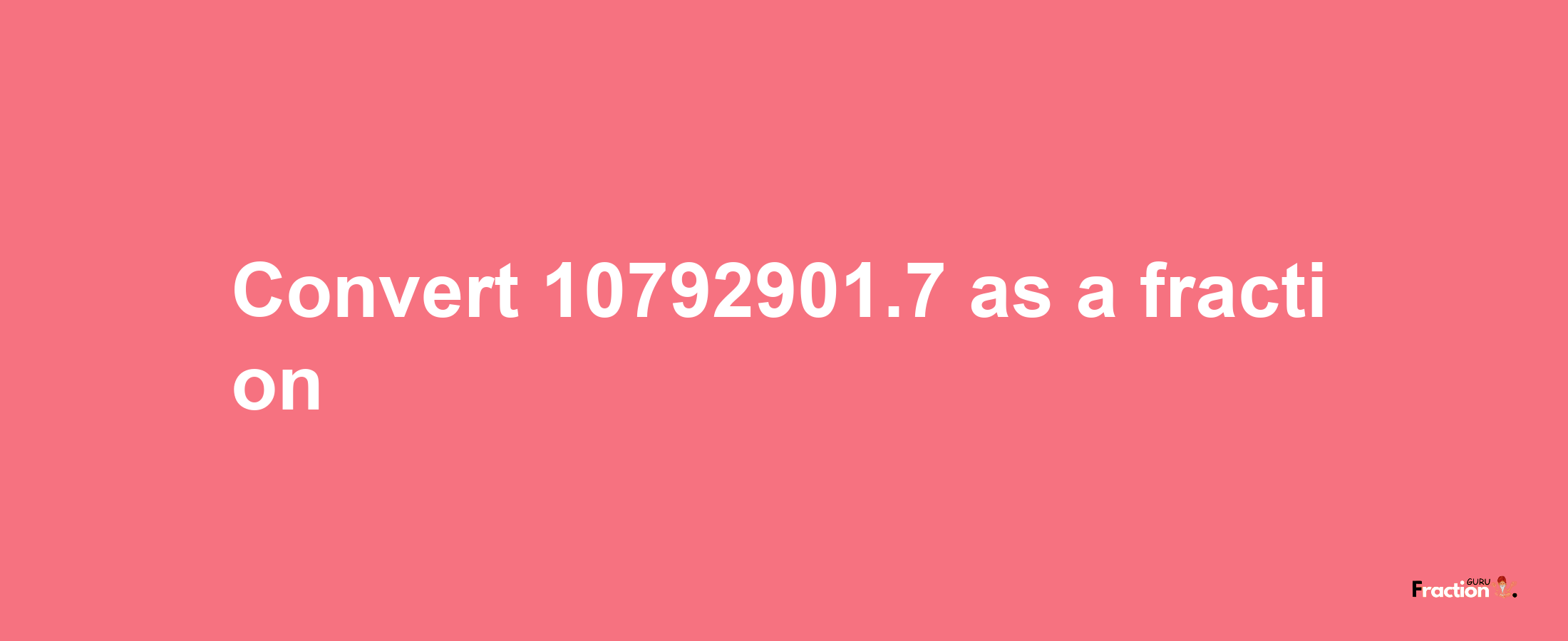 How to convert 10792901.7 as a fraction