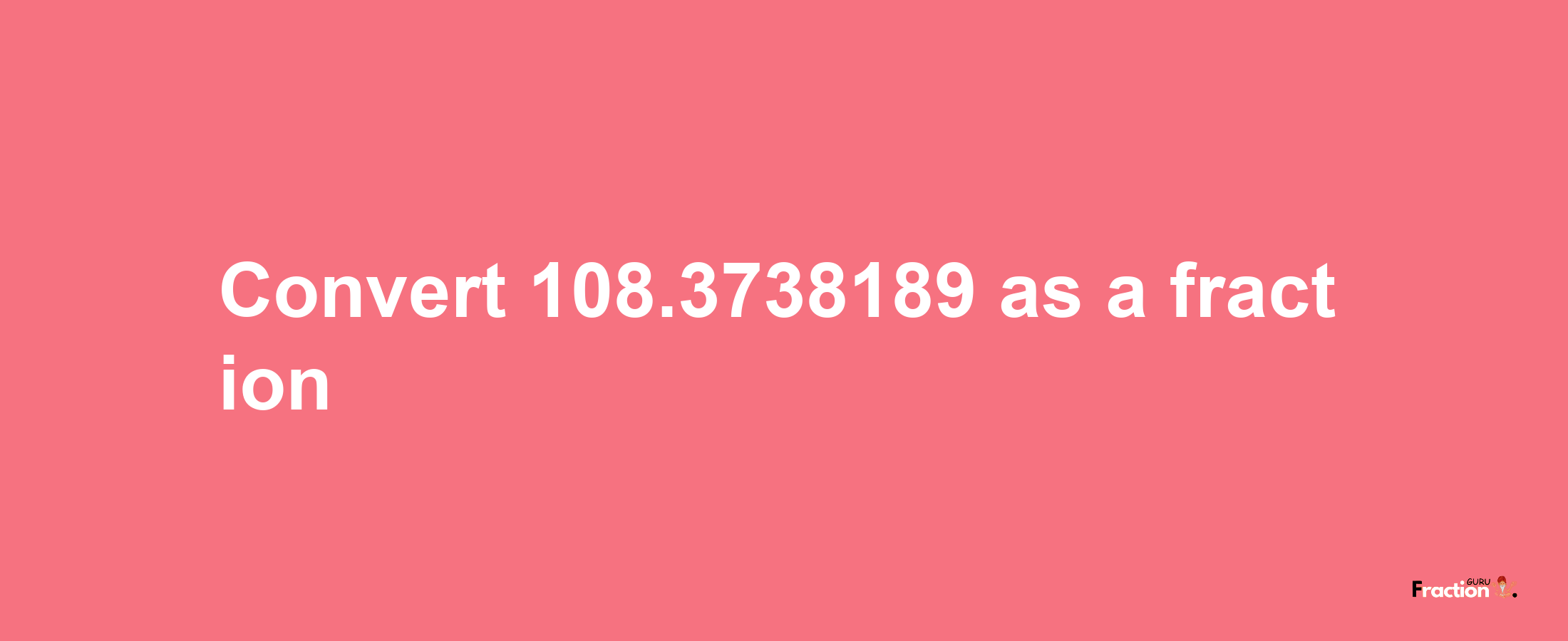 How to convert 108.3738189 as a fraction