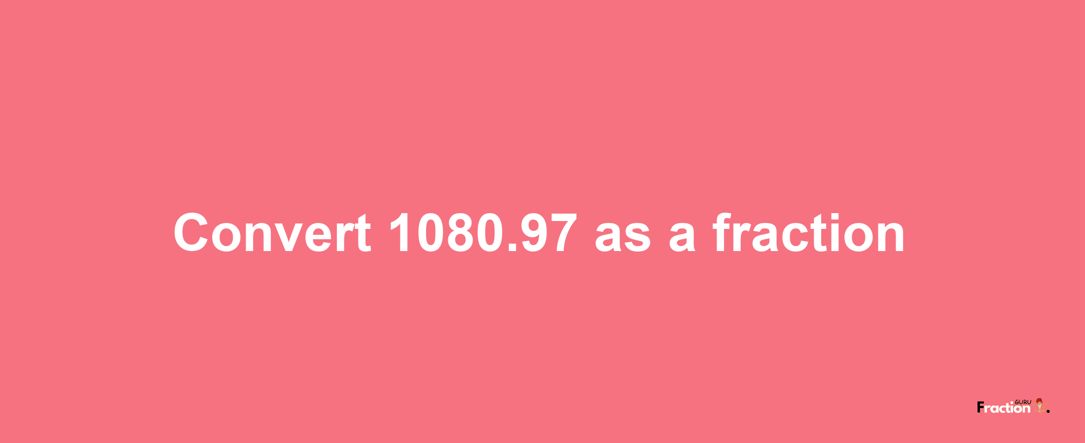 How to convert 1080.97 as a fraction