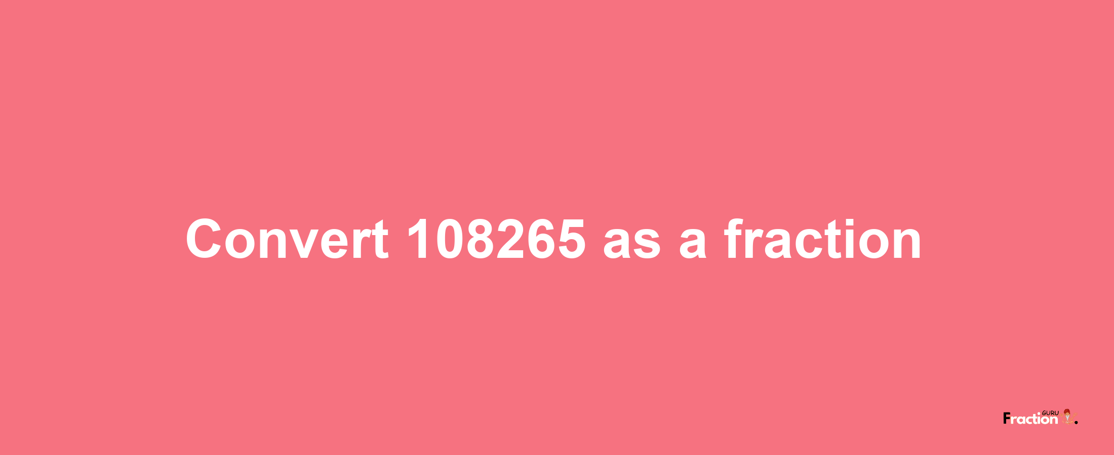 How to convert 108265 as a fraction