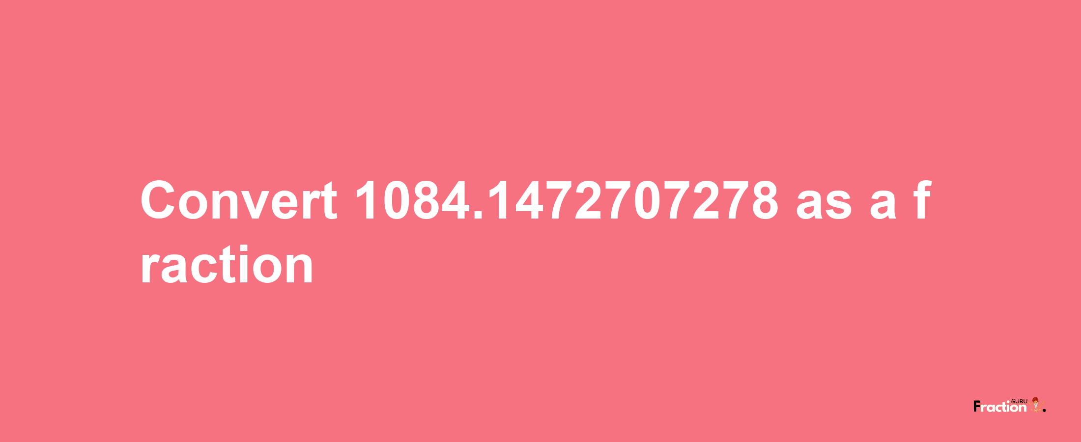 How to convert 1084.1472707278 as a fraction