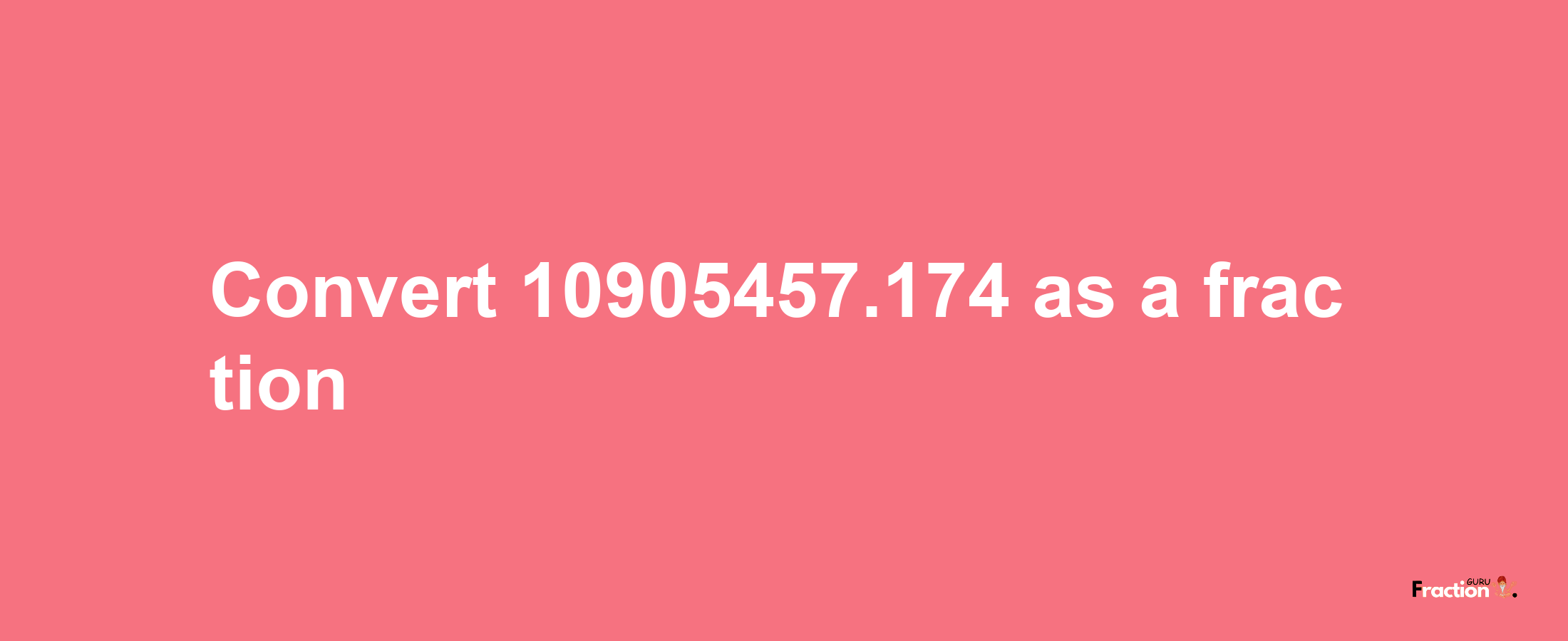 How to convert 10905457.174 as a fraction