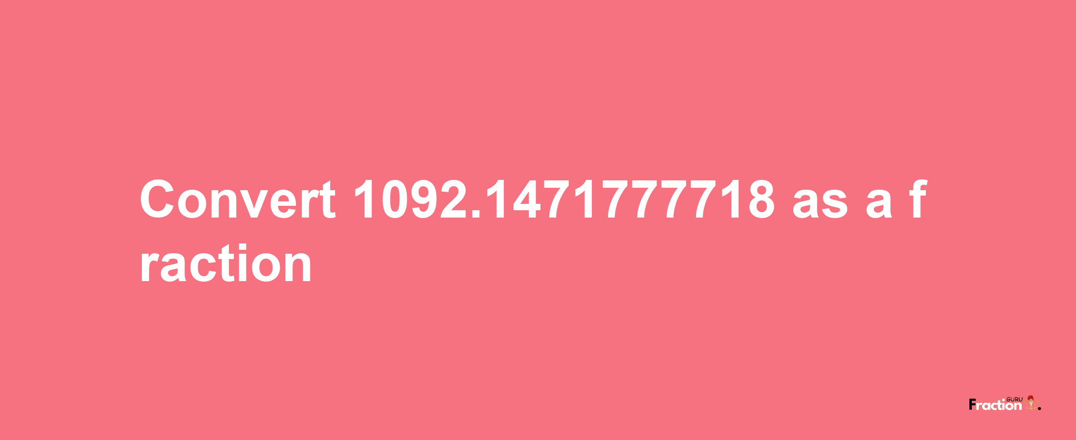 How to convert 1092.1471777718 as a fraction