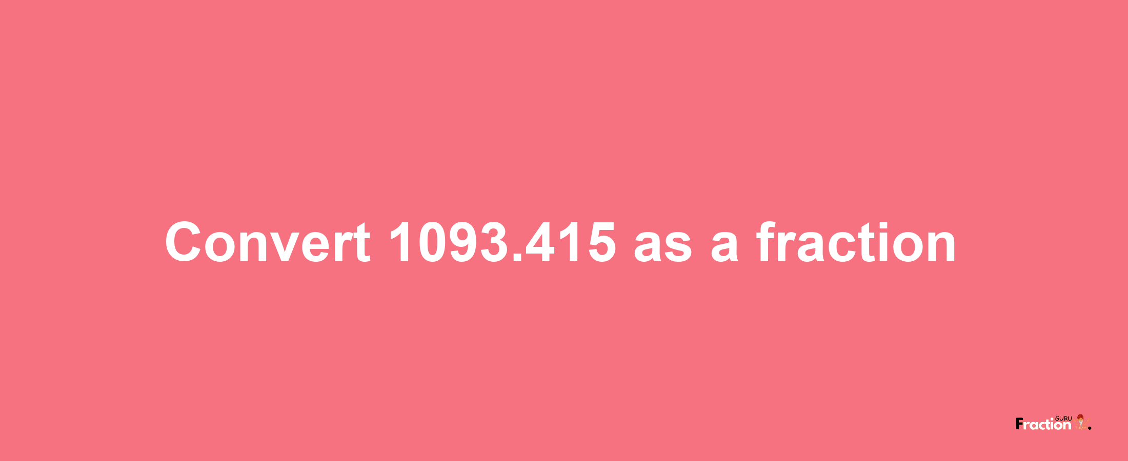 How to convert 1093.415 as a fraction