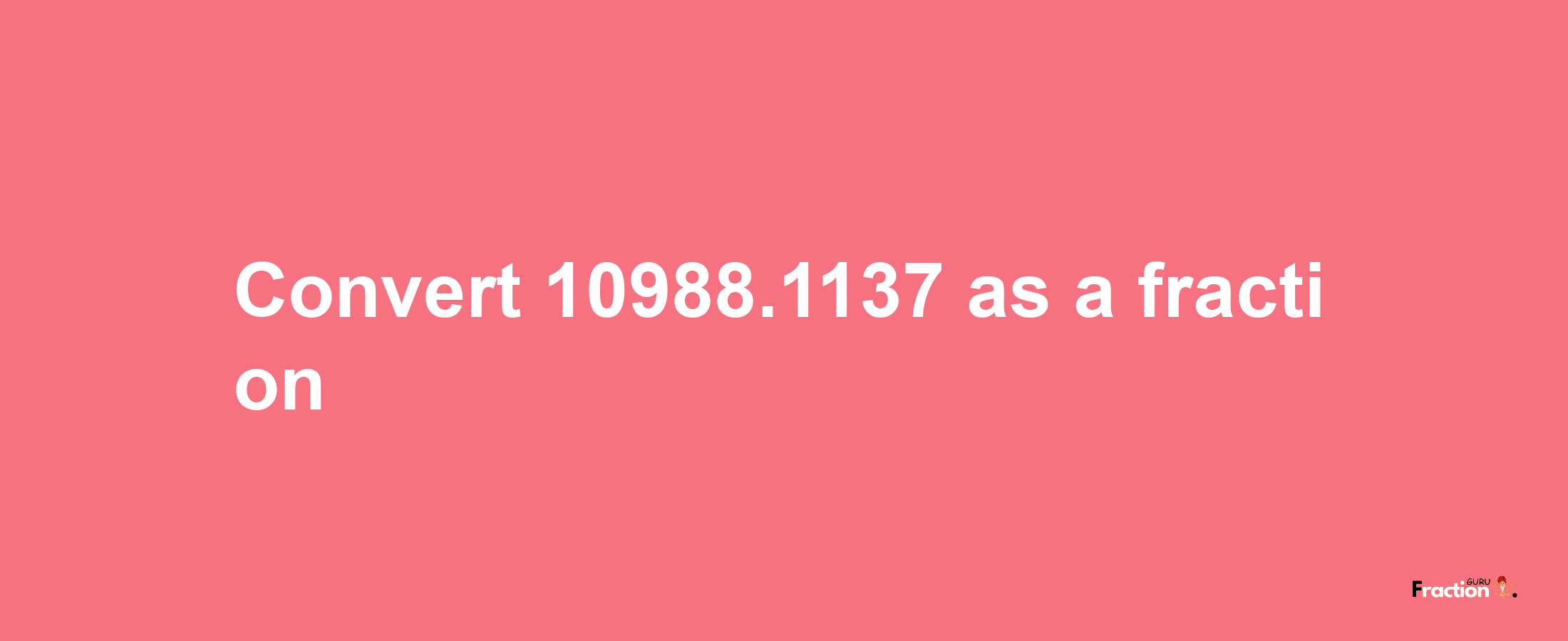 How to convert 10988.1137 as a fraction