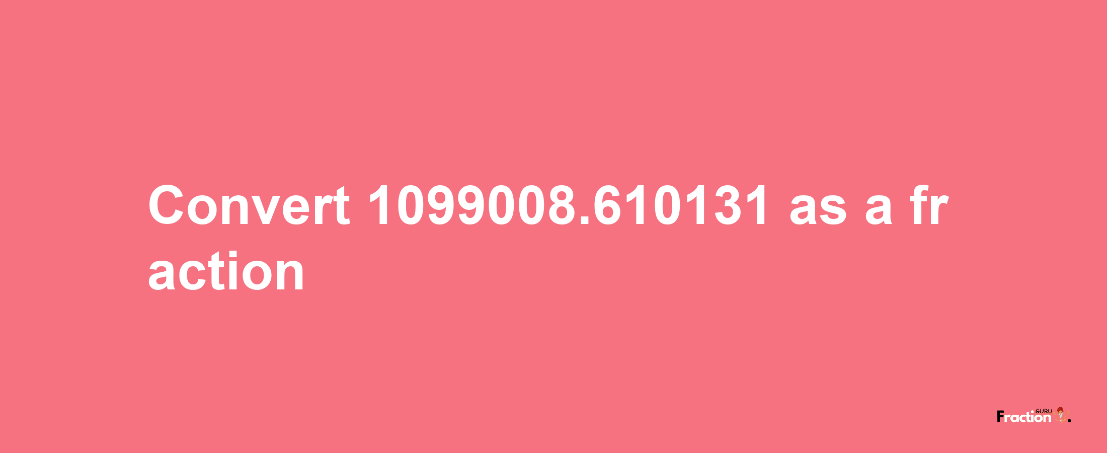 How to convert 1099008.610131 as a fraction