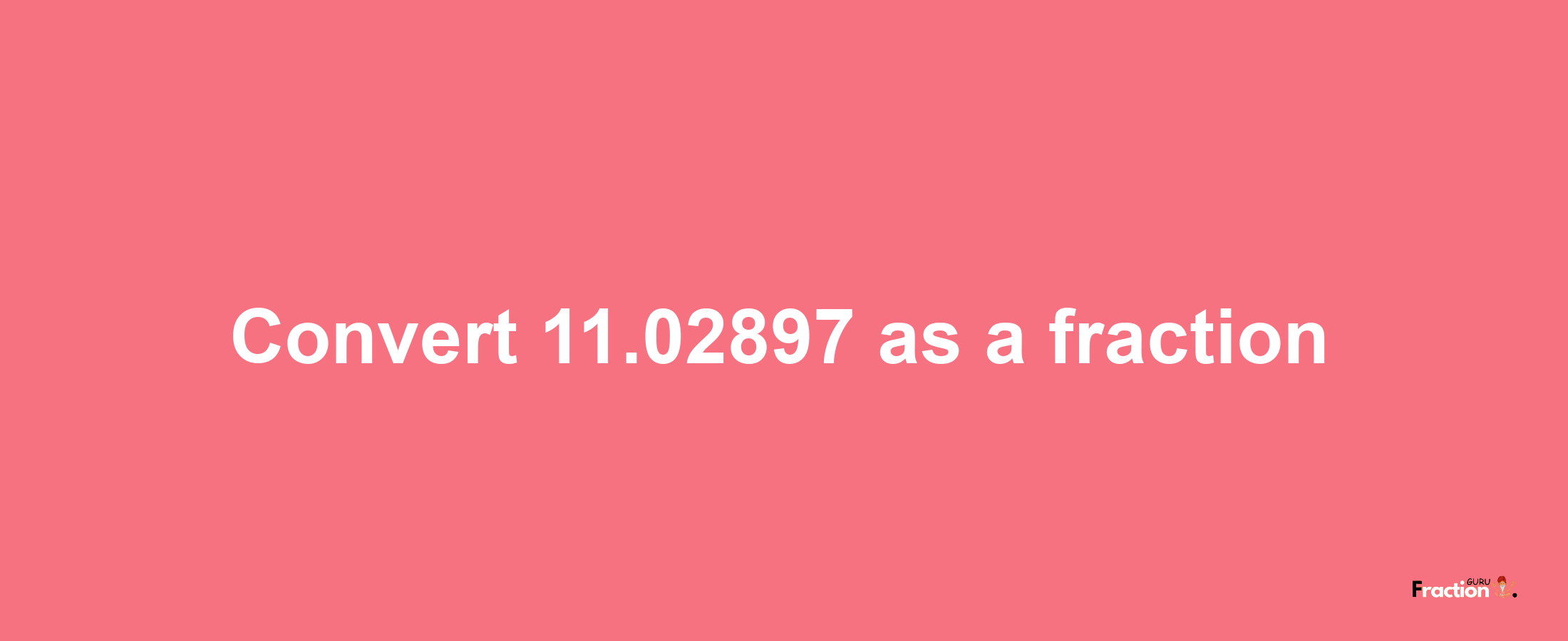 How to convert 11.02897 as a fraction