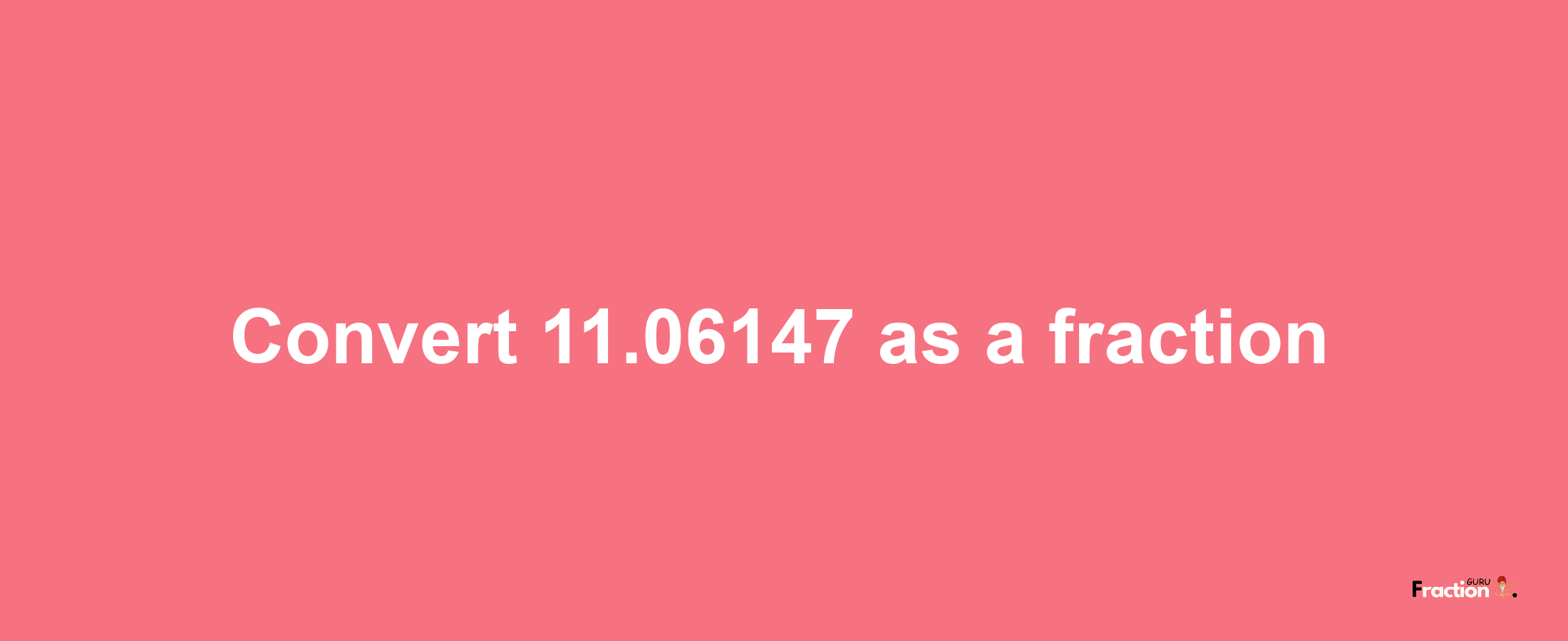 How to convert 11.06147 as a fraction