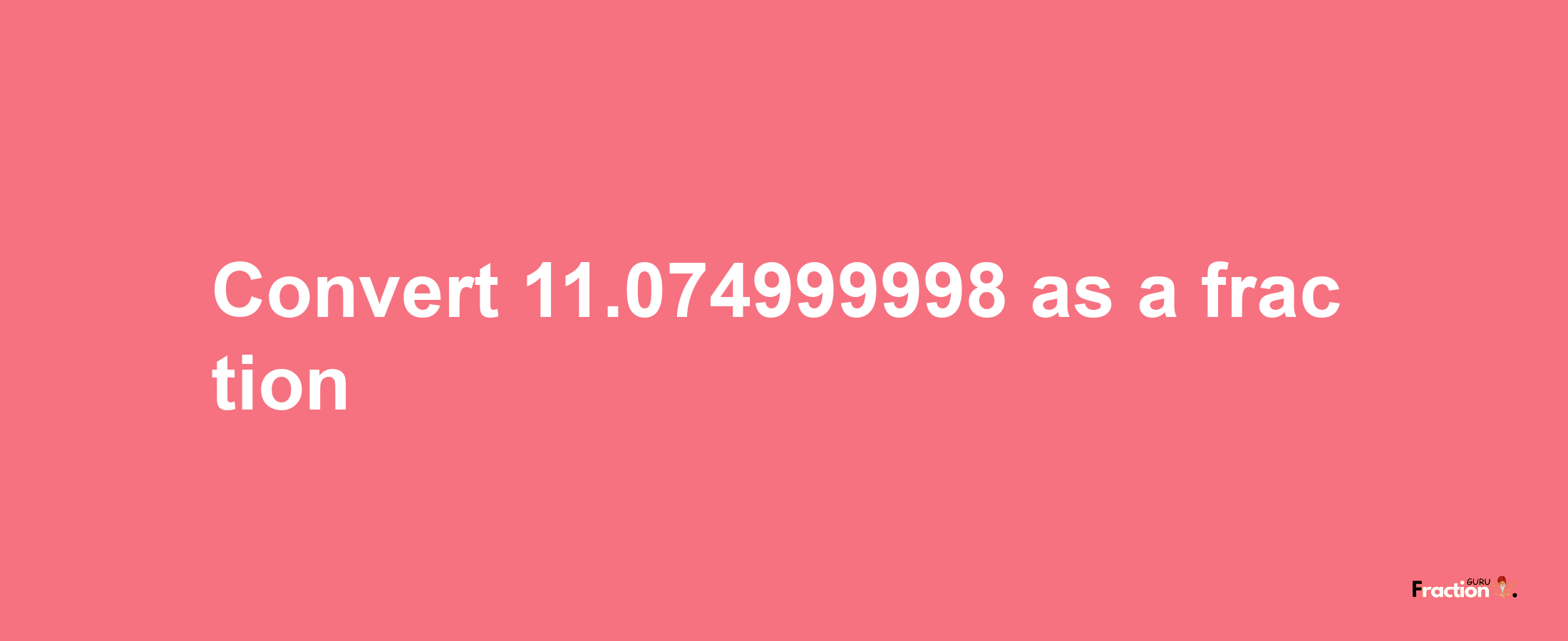 How to convert 11.074999998 as a fraction