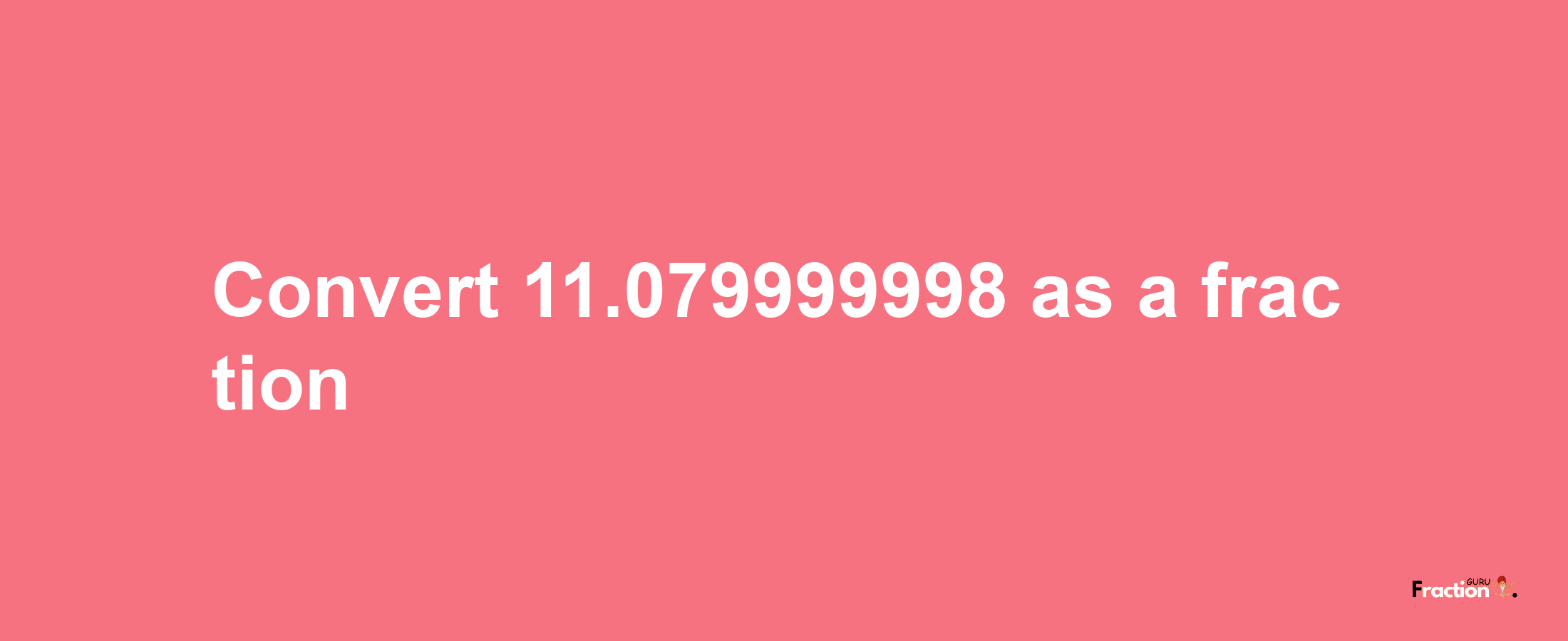 How to convert 11.079999998 as a fraction