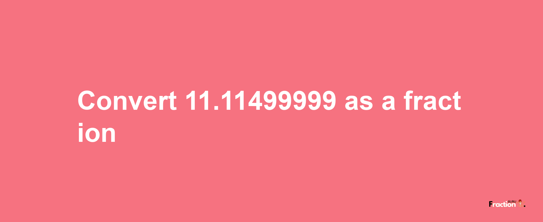 How to convert 11.11499999 as a fraction