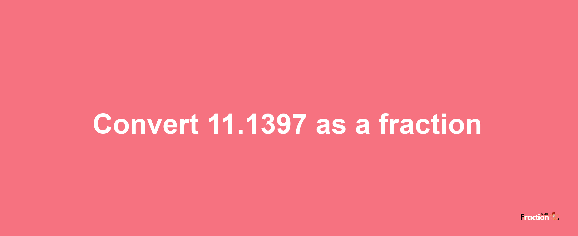 How to convert 11.1397 as a fraction