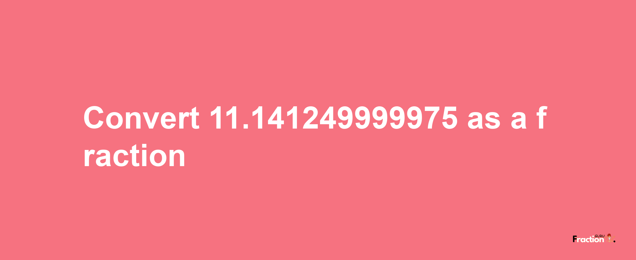 How to convert 11.141249999975 as a fraction