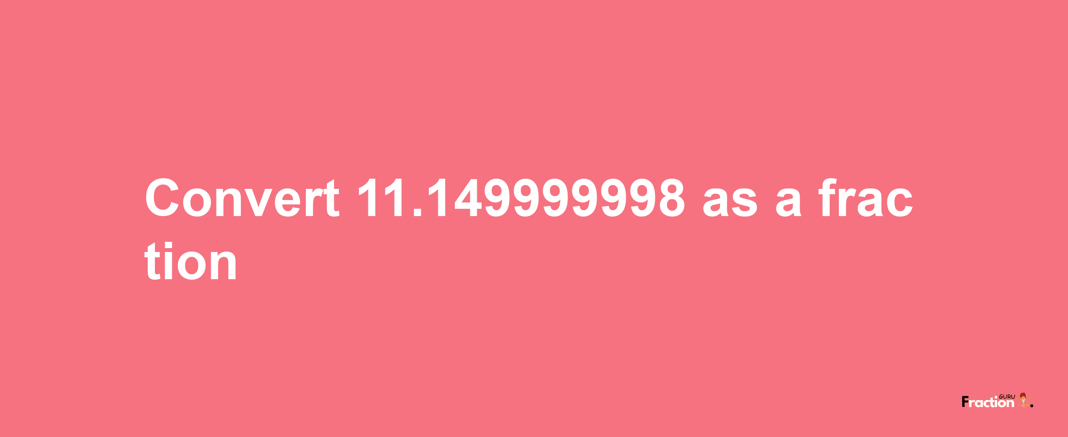 How to convert 11.149999998 as a fraction