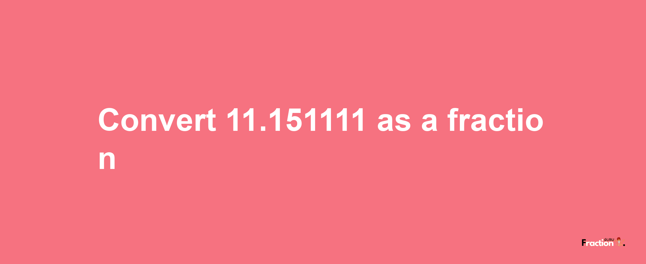 How to convert 11.151111 as a fraction