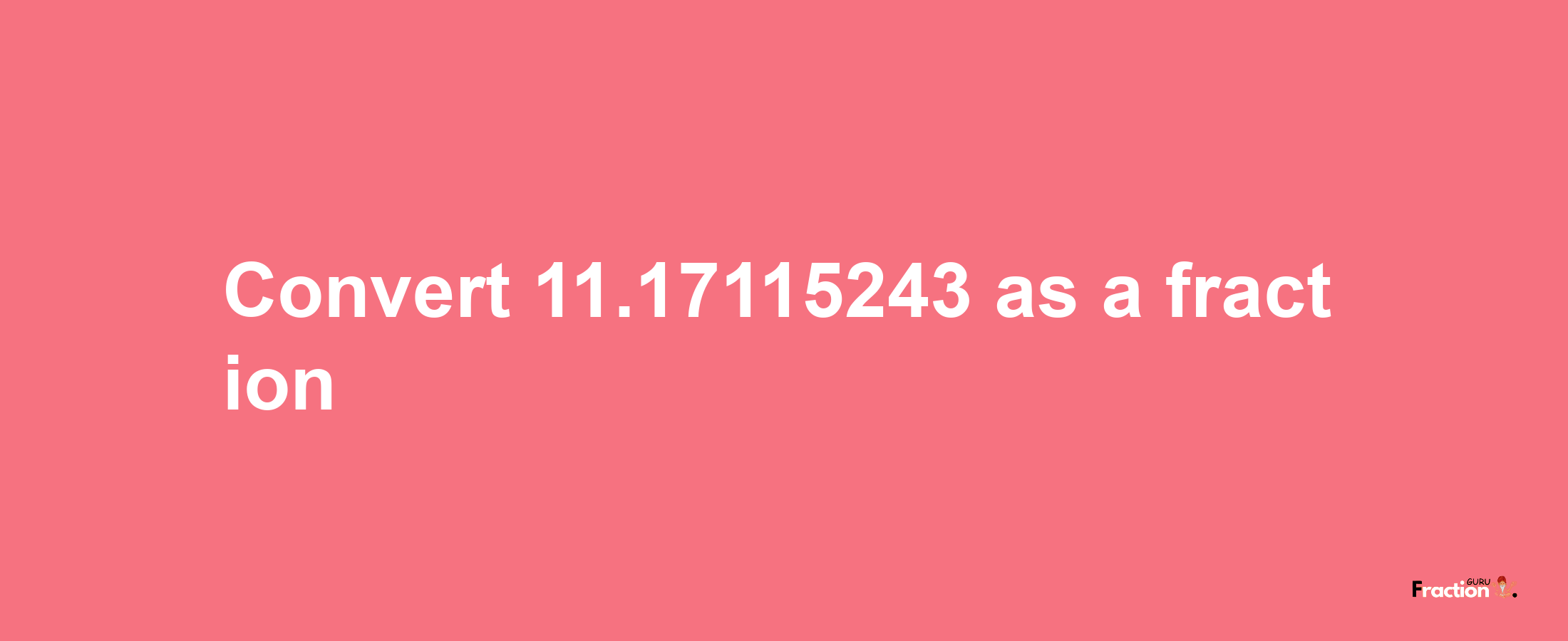 How to convert 11.17115243 as a fraction