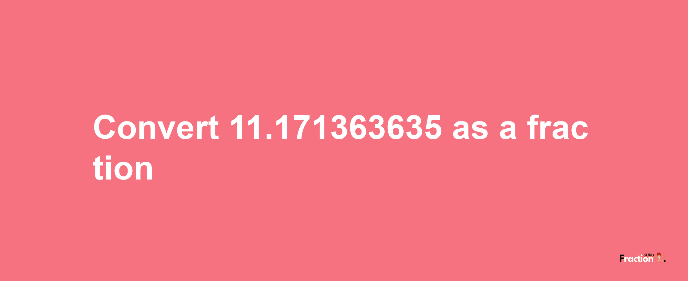 How to convert 11.171363635 as a fraction