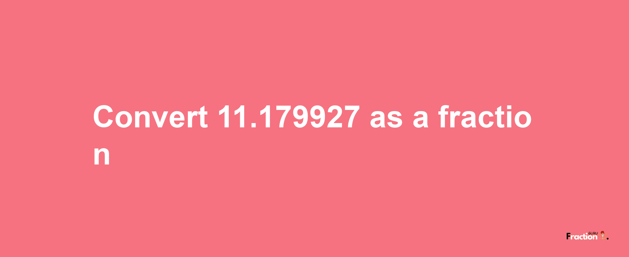 How to convert 11.179927 as a fraction