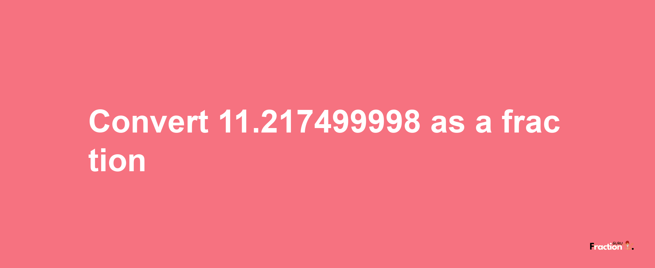 How to convert 11.217499998 as a fraction