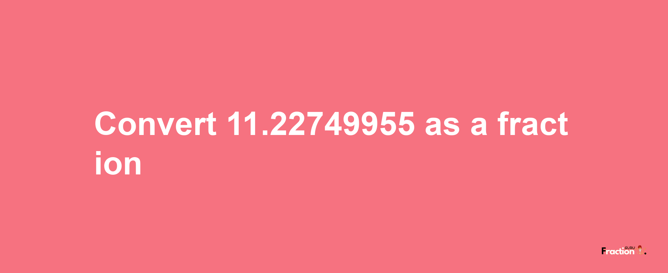 How to convert 11.22749955 as a fraction