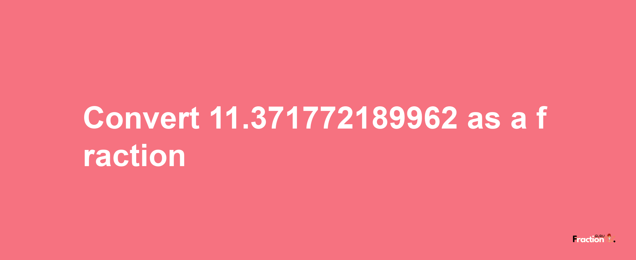 How to convert 11.371772189962 as a fraction