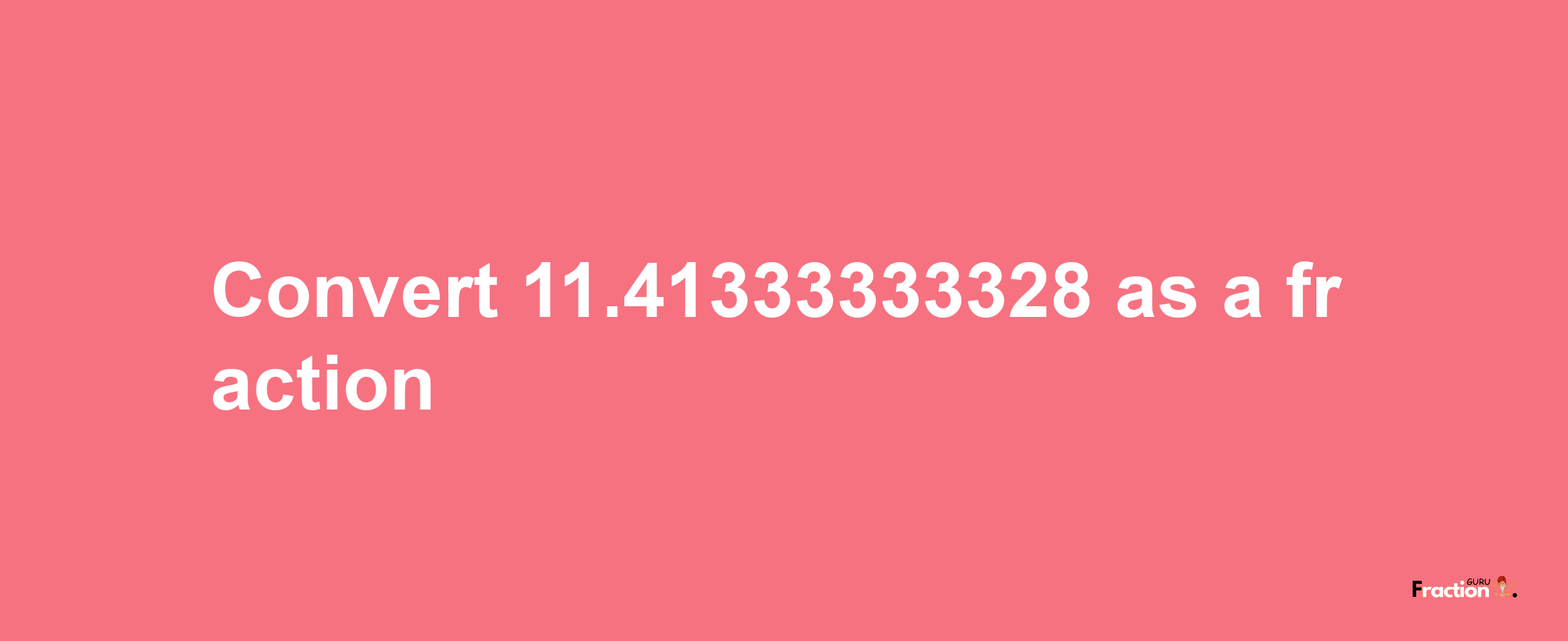 How to convert 11.41333333328 as a fraction