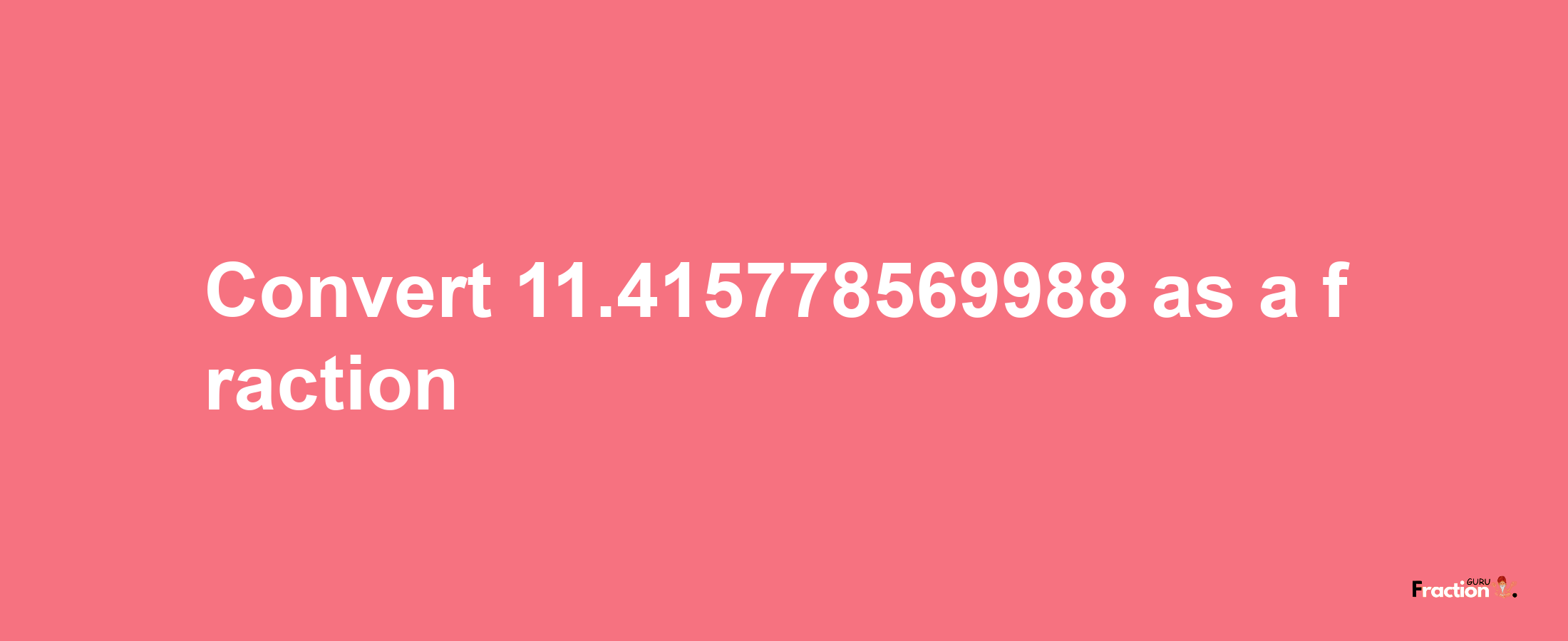 How to convert 11.415778569988 as a fraction