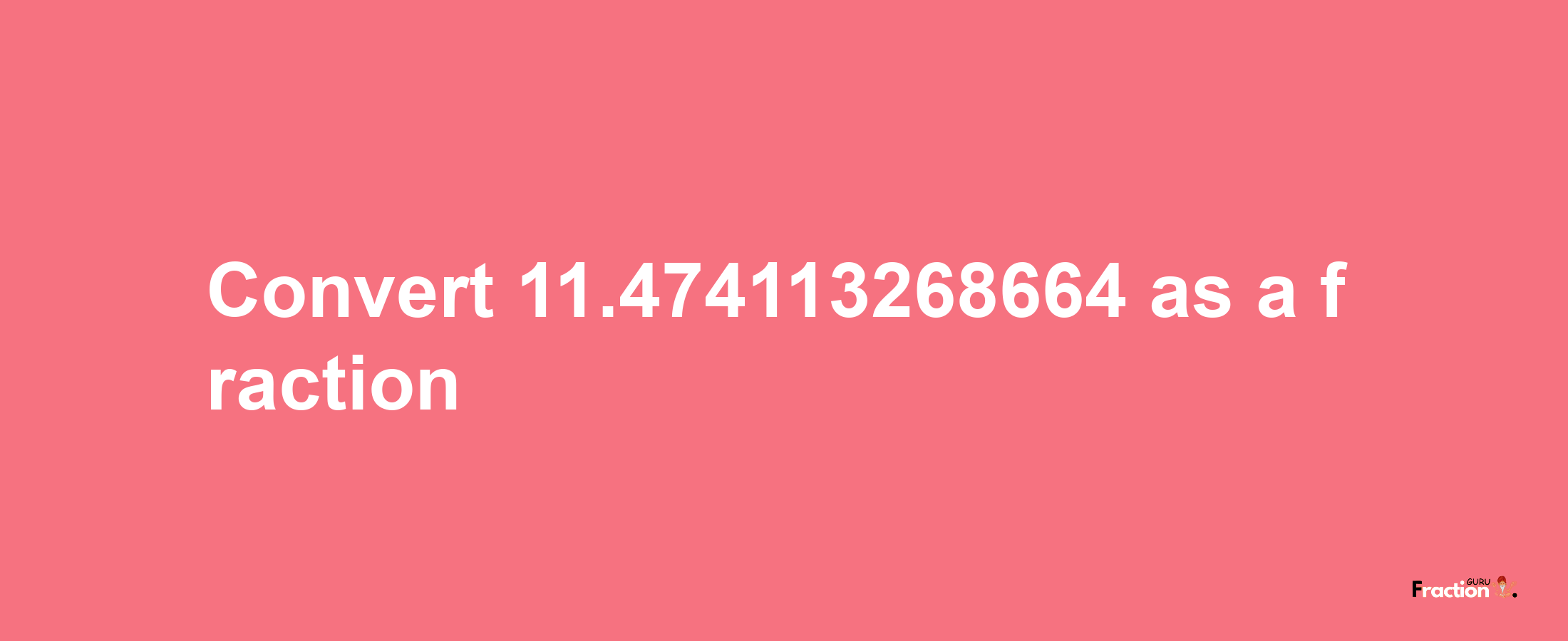 How to convert 11.474113268664 as a fraction