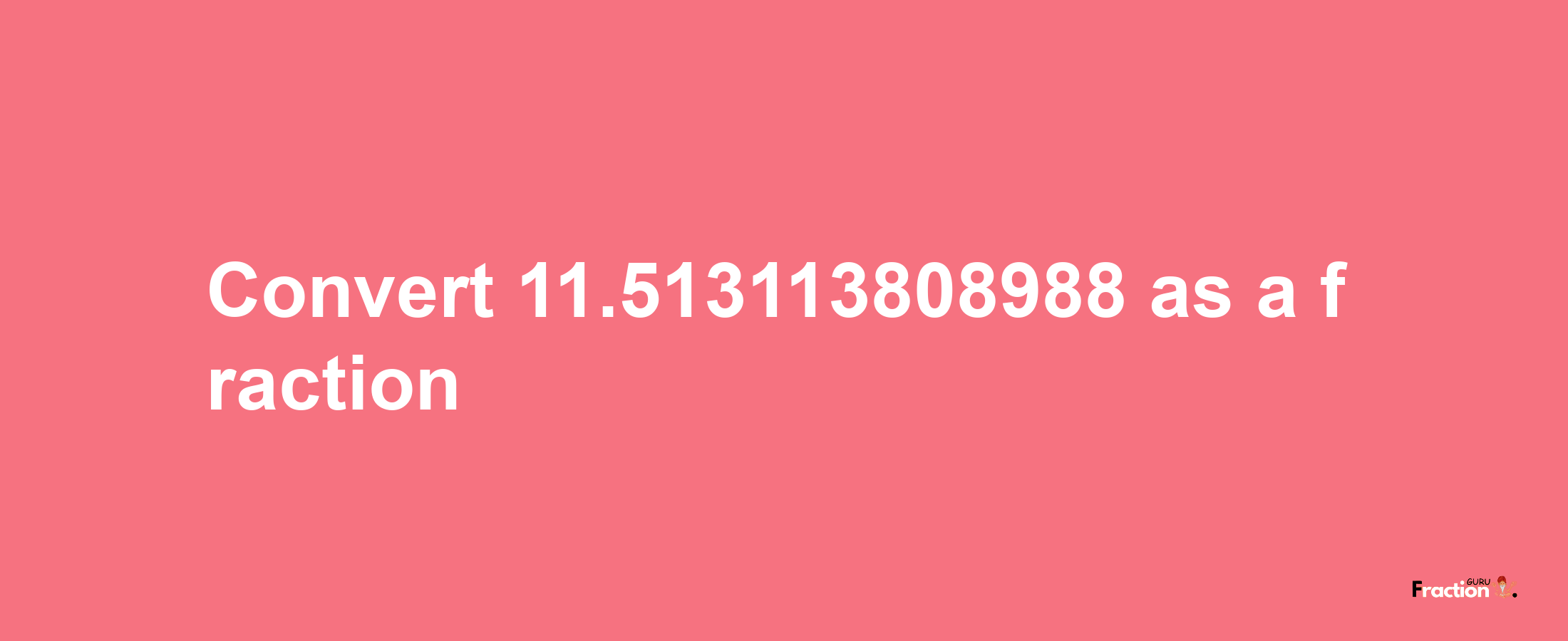 How to convert 11.513113808988 as a fraction