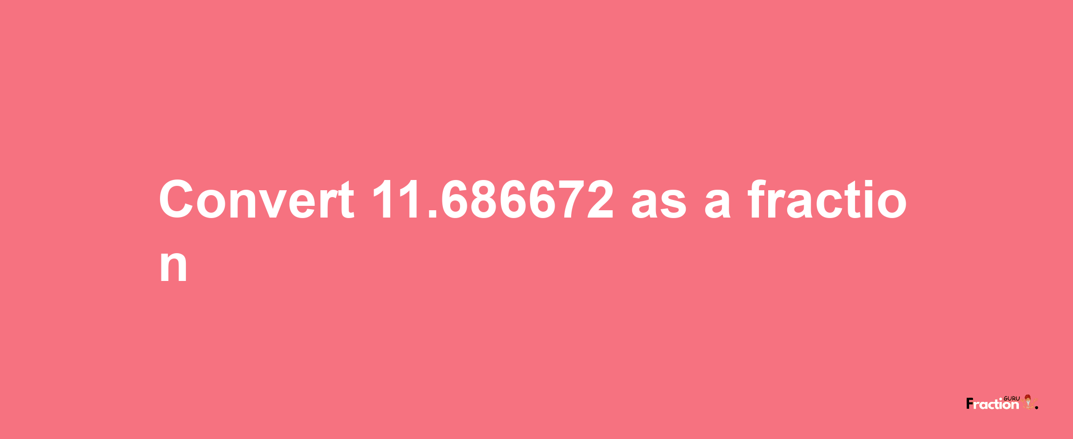 How to convert 11.686672 as a fraction