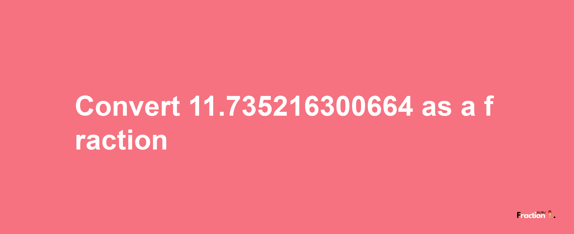 How to convert 11.735216300664 as a fraction