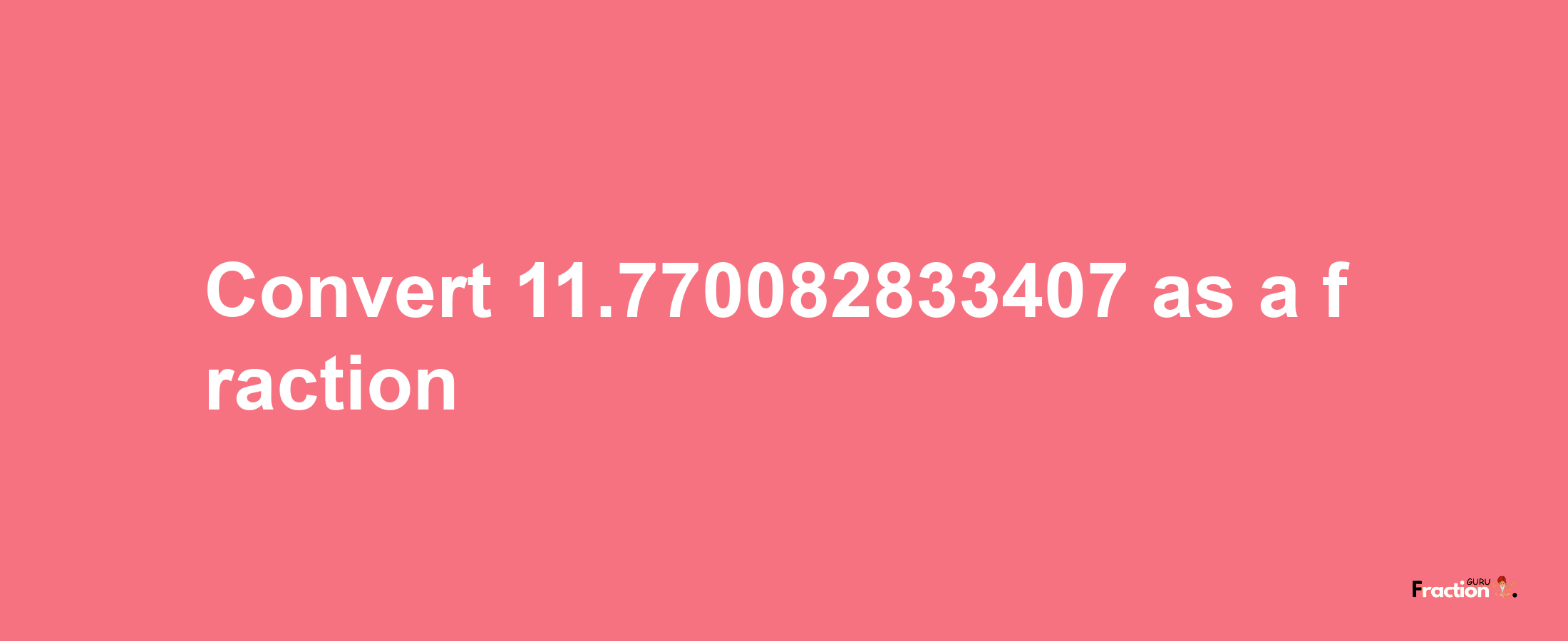 How to convert 11.770082833407 as a fraction