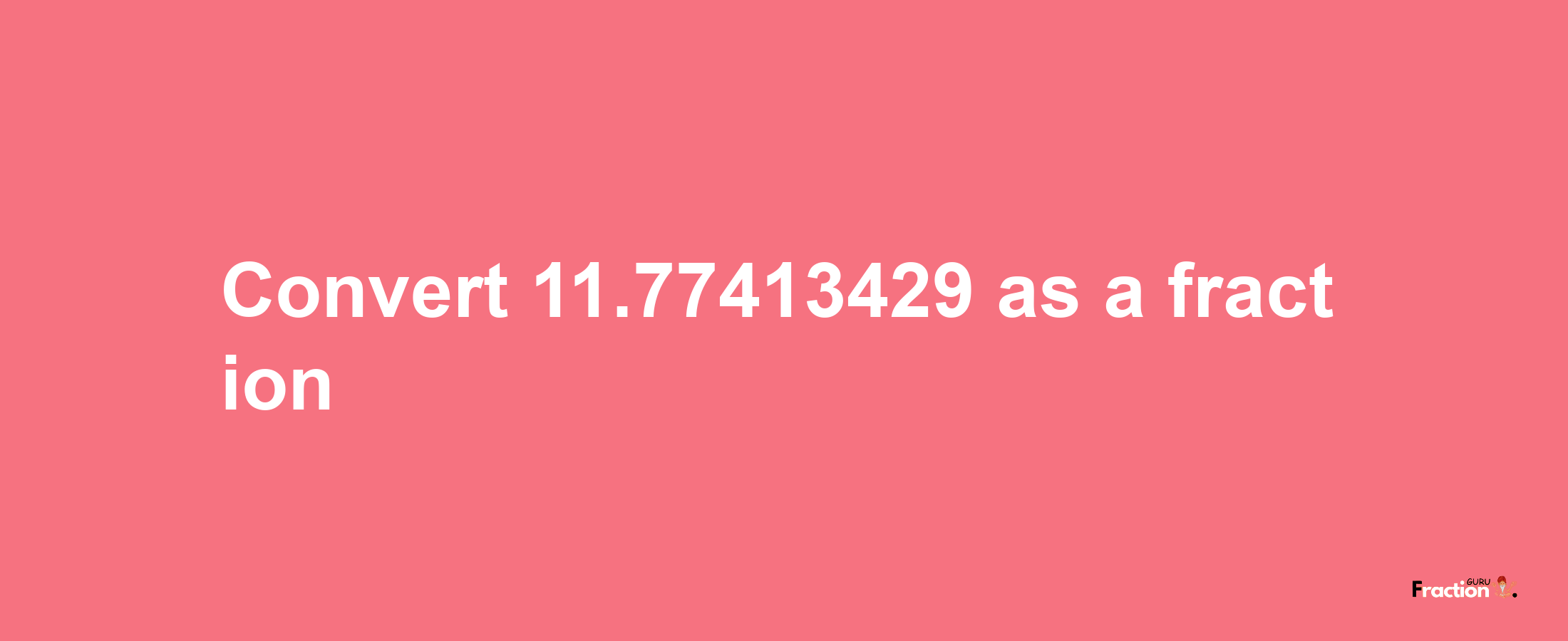 How to convert 11.77413429 as a fraction