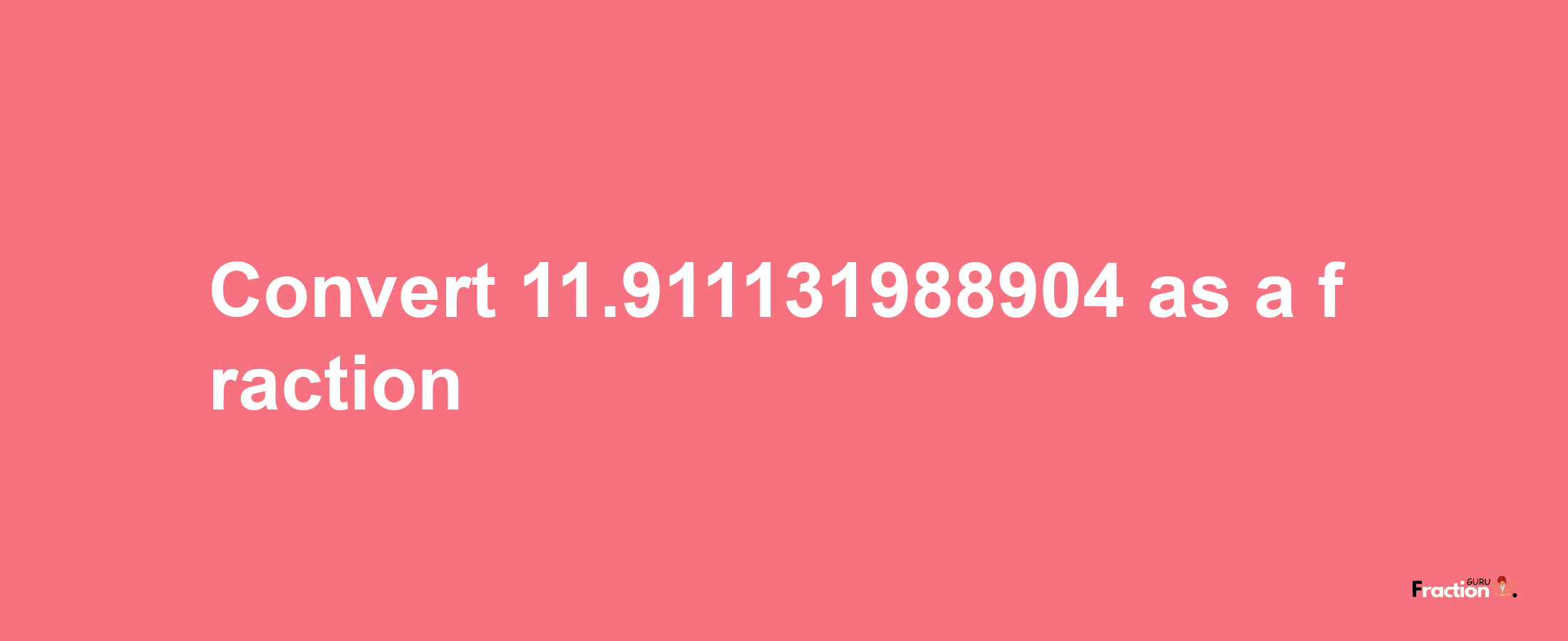 How to convert 11.911131988904 as a fraction