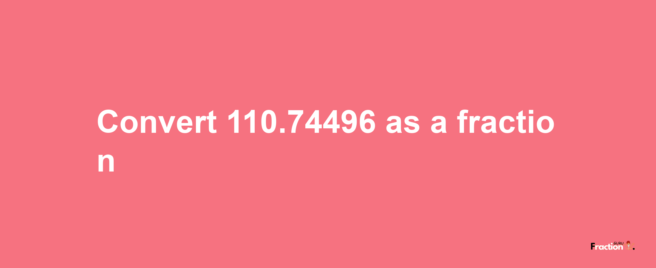 How to convert 110.74496 as a fraction