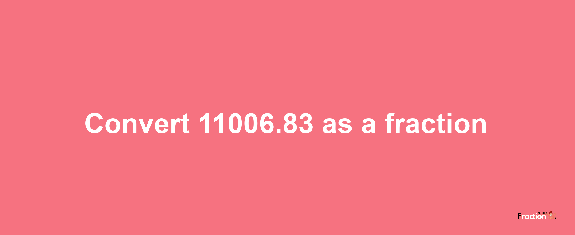 How to convert 11006.83 as a fraction