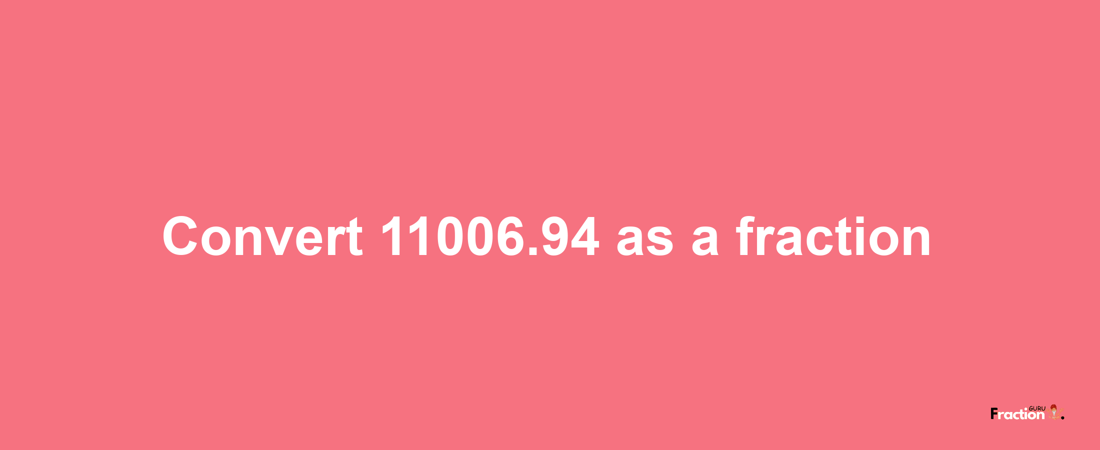 How to convert 11006.94 as a fraction