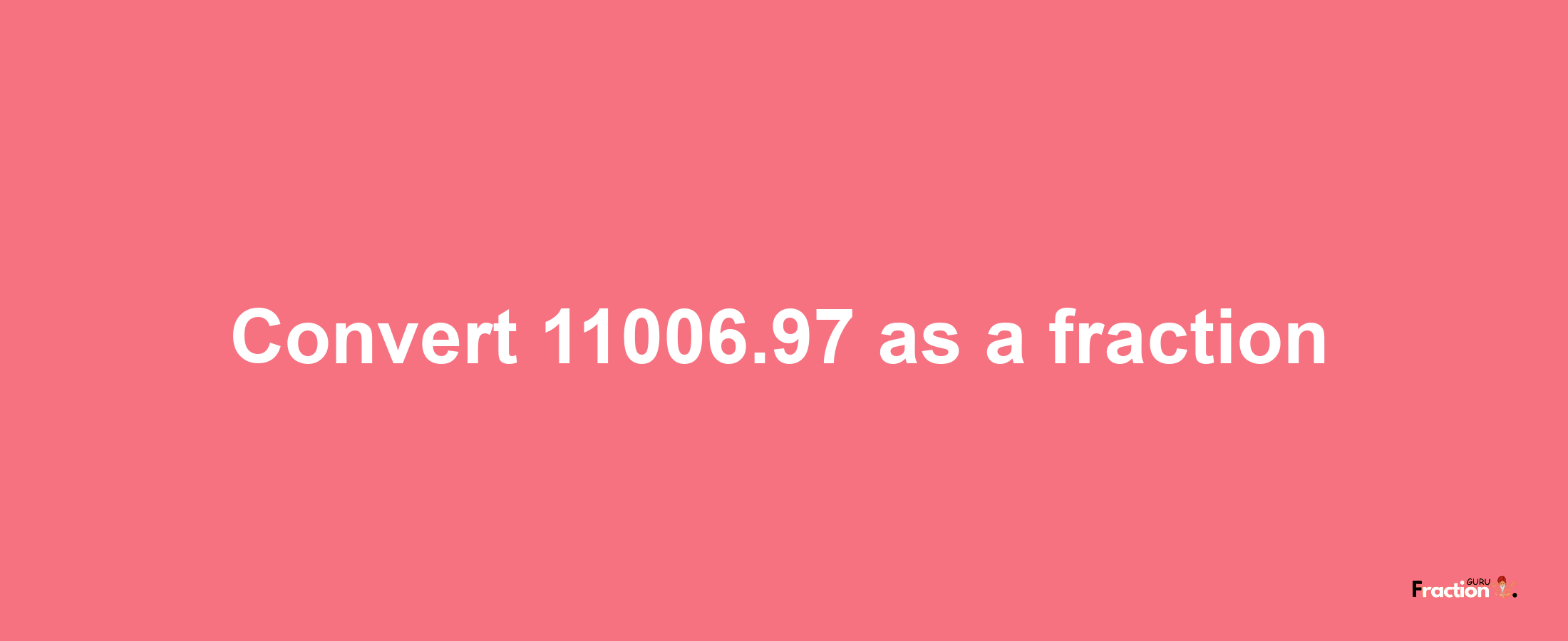 How to convert 11006.97 as a fraction