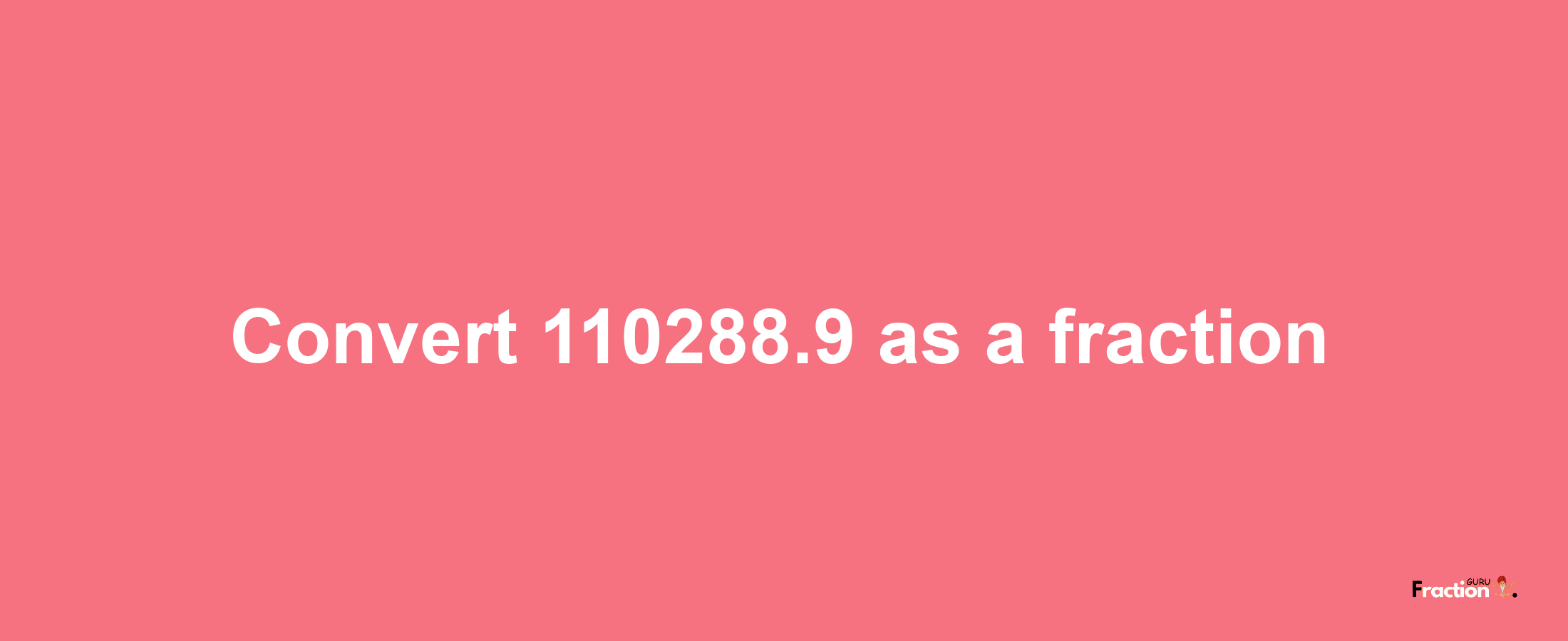 How to convert 110288.9 as a fraction