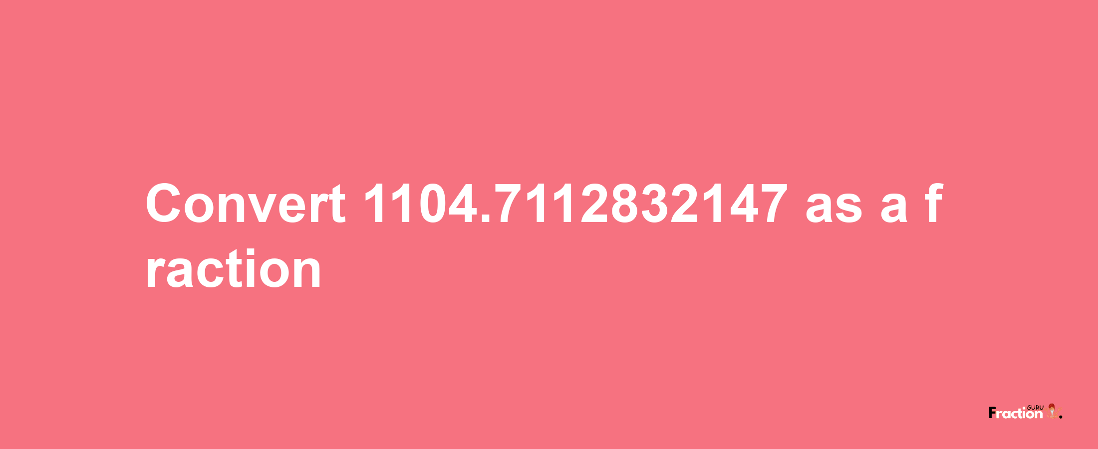 How to convert 1104.7112832147 as a fraction