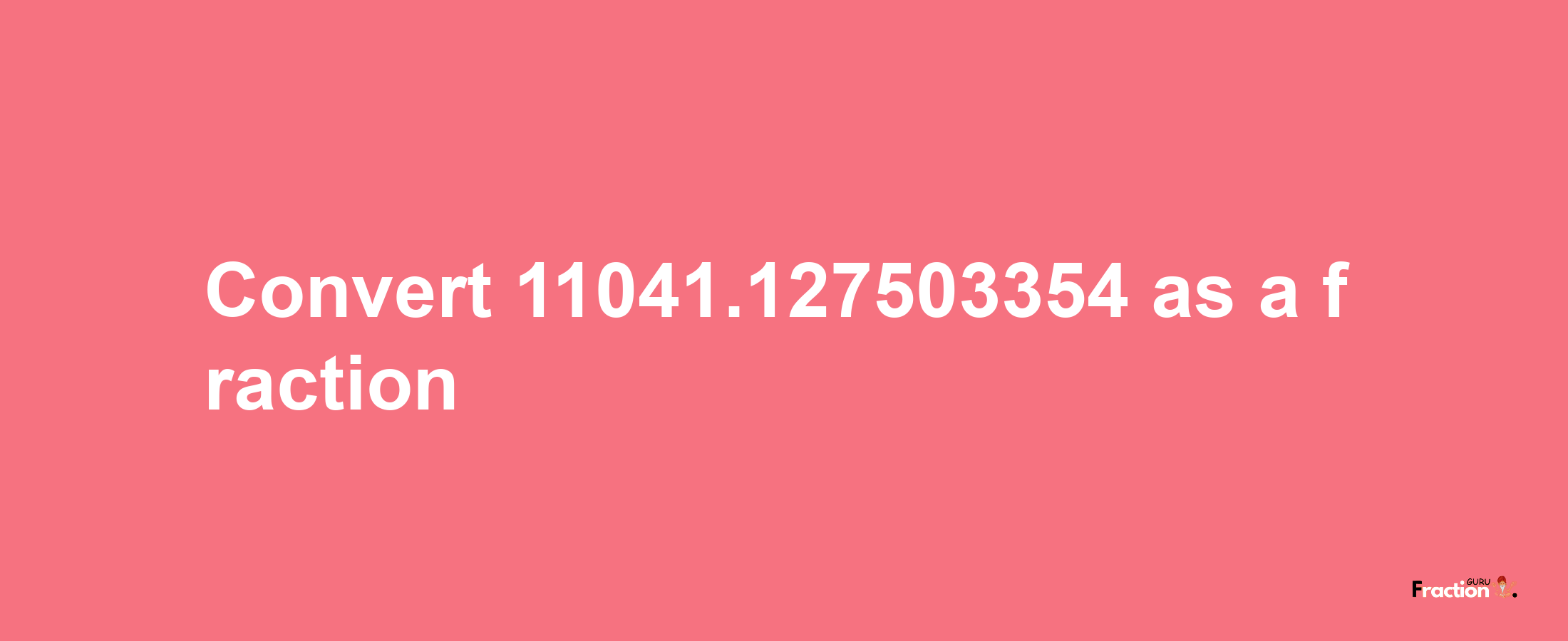 How to convert 11041.127503354 as a fraction