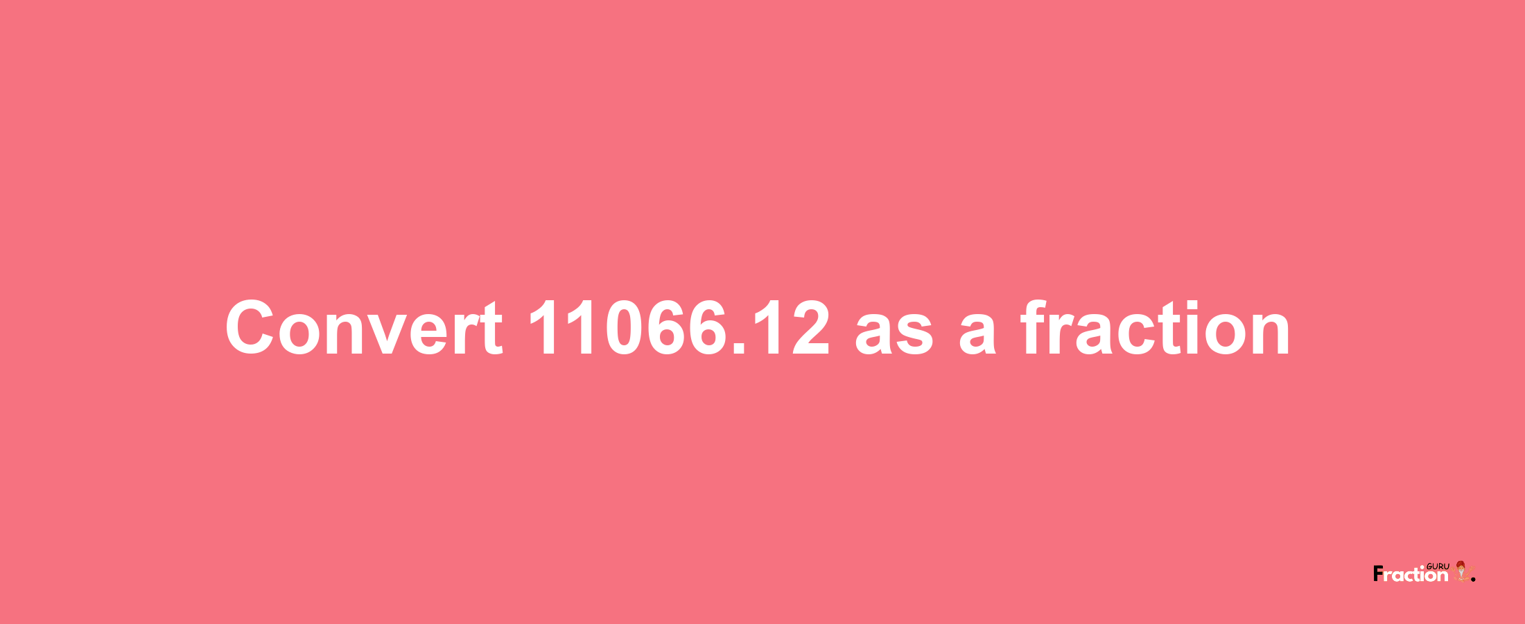 How to convert 11066.12 as a fraction